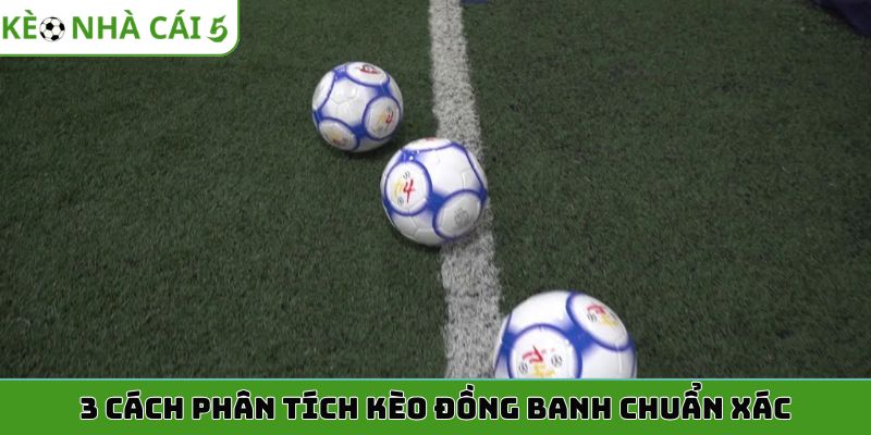3 cách phân tích kèo đồng banh chuẩn xác