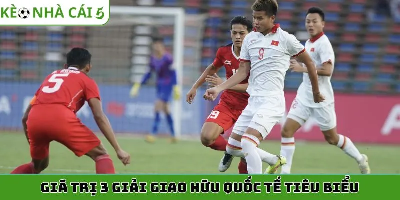 Giá trị 3 giải giao hữu quốc tế tiêu biểu