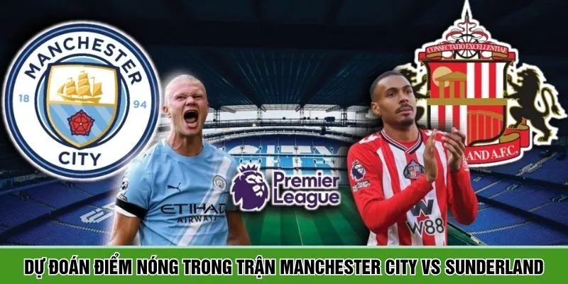 Dự đoán điểm nóng trong trận Manchester City vs Sunderland