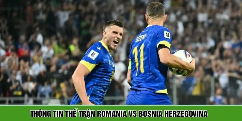 Romania vs Bosnia Herzegovina sẽ có những điểm ấn tượng