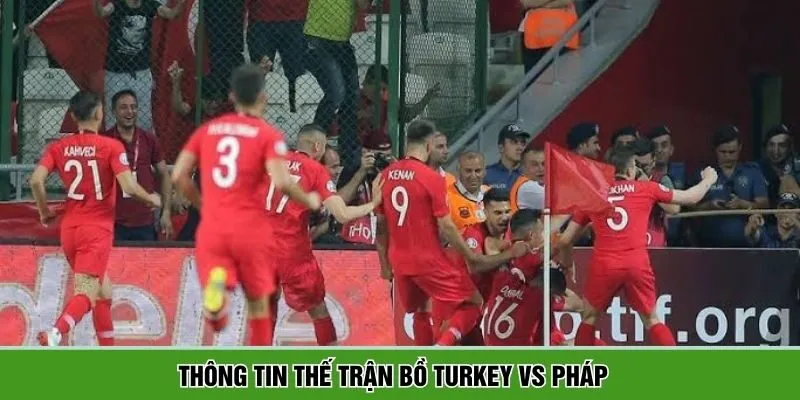 Đánh giá điểm nóng trận đấu Turkey vs Pháp