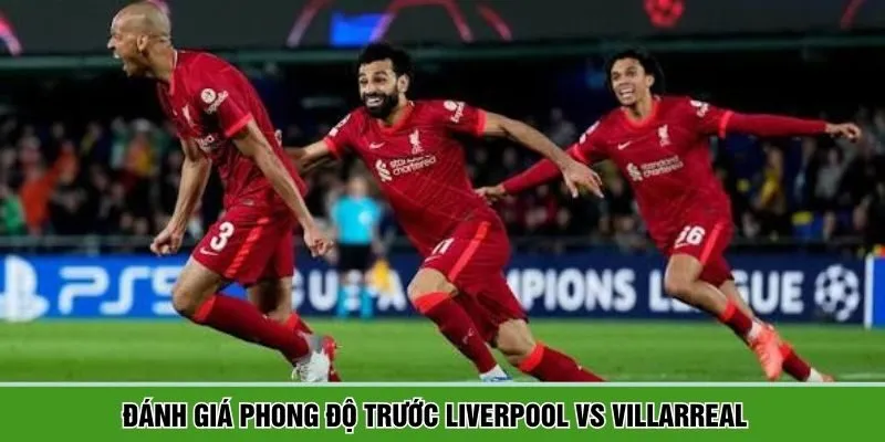 Đánh giá phong độ giữa Liverpool vs Villarreal